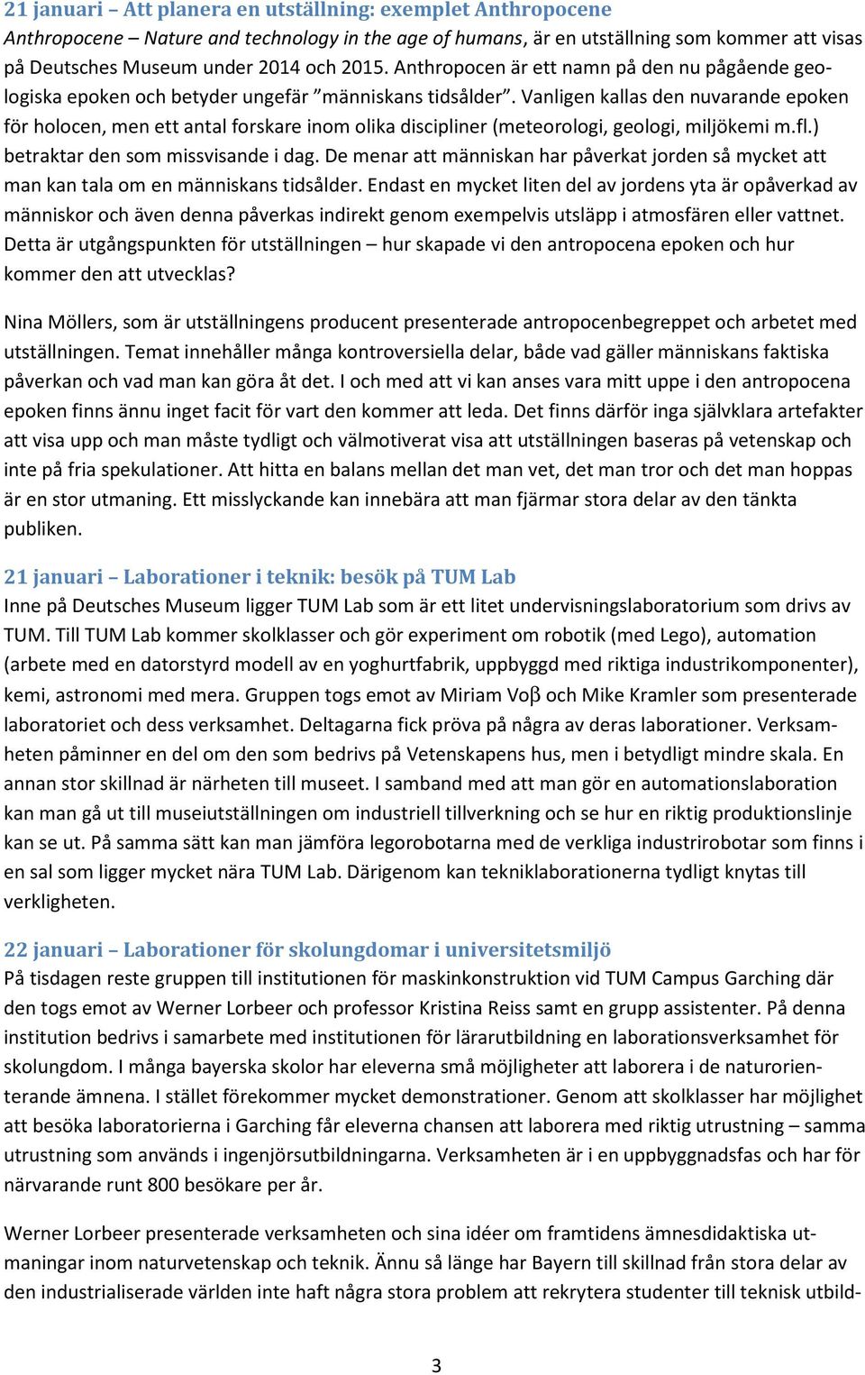 Vanligen kallas den nuvarande epoken för holocen, men ett antal forskare inom olika discipliner (meteorologi, geologi, miljökemi m.fl.) betraktar den som missvisande i dag.