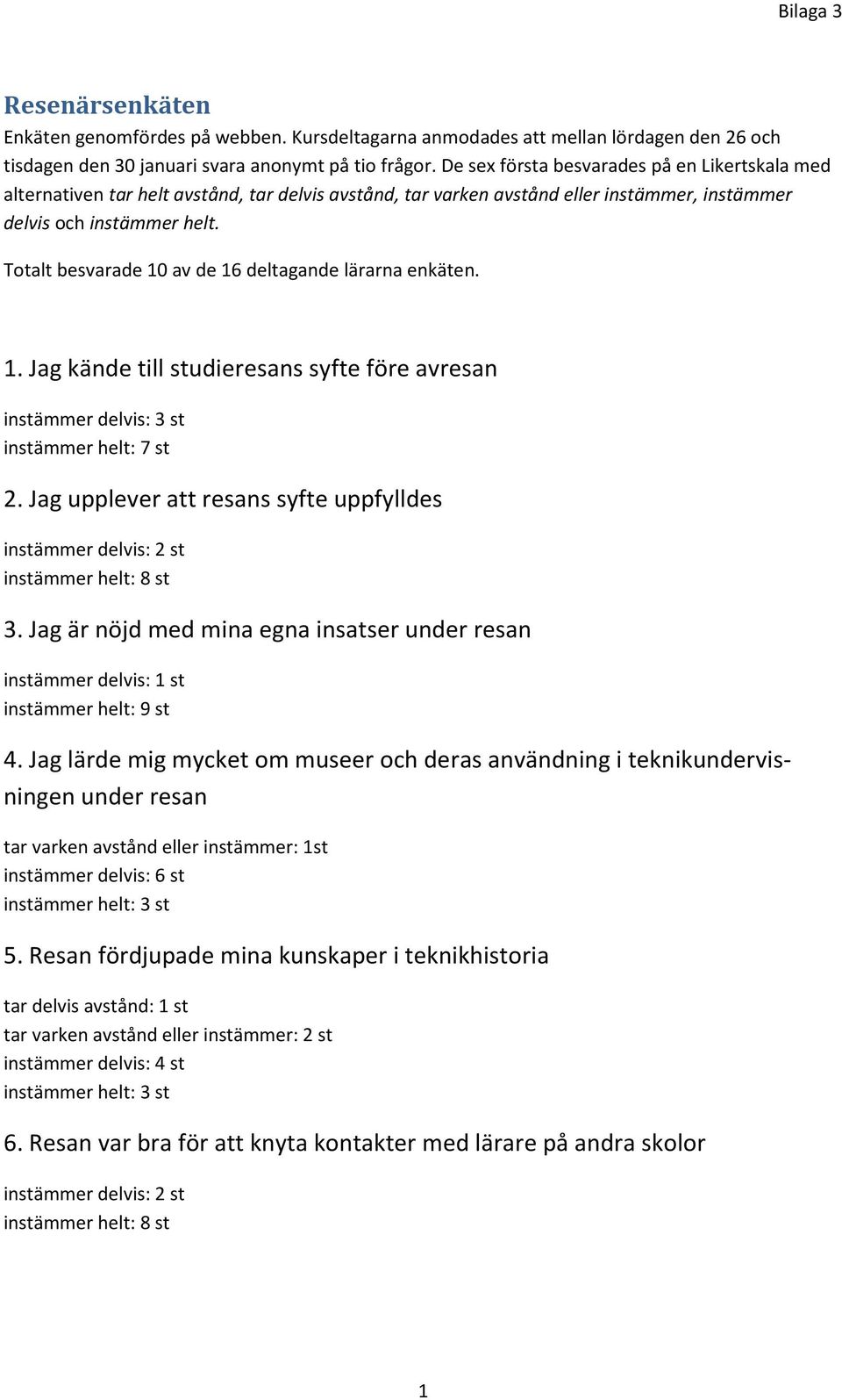 Totalt besvarade 10 av de 16 deltagande lärarna enkäten. 1. Jag kände till studieresans syfte före avresan instämmer delvis: 3 st instämmer helt: 7 st 2.