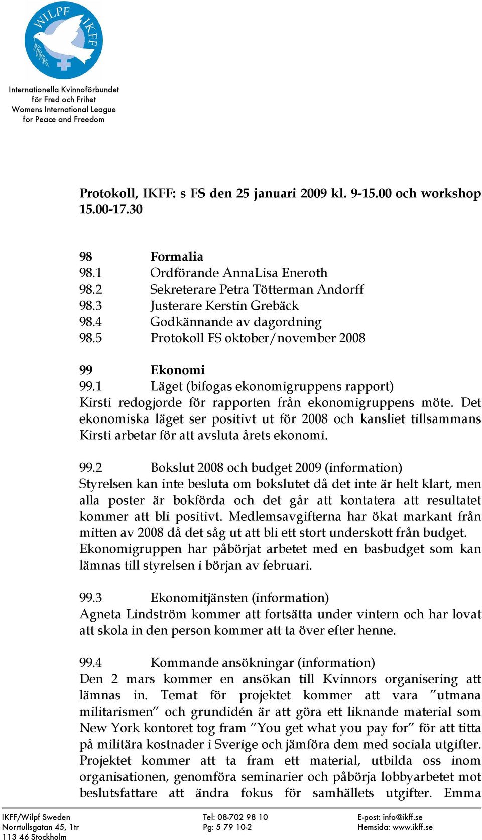 1 Läget (bifogas ekonomigruppens rapport) Kirsti redogjorde för rapporten från ekonomigruppens möte.