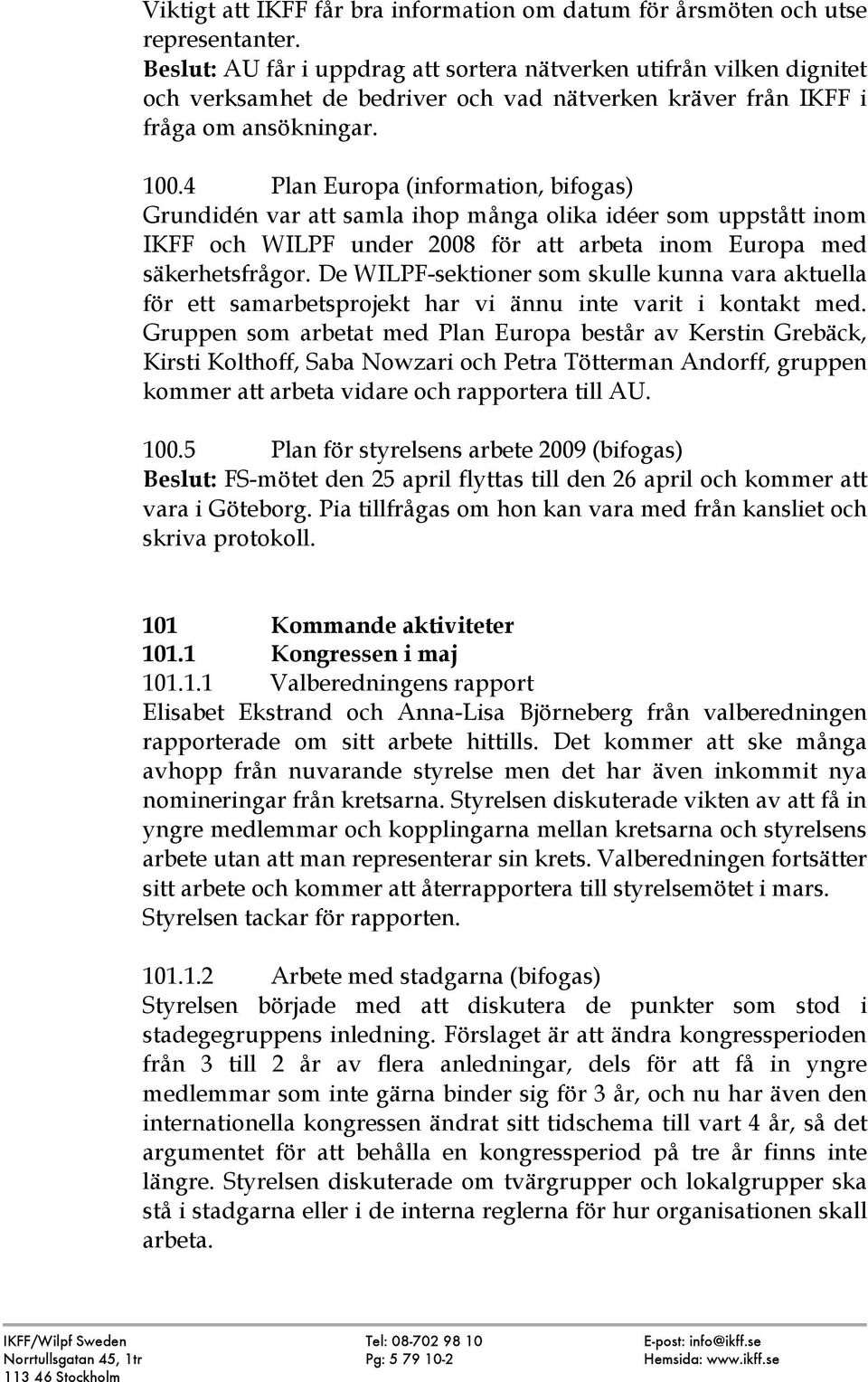 4 Plan Europa (information, bifogas) Grundidén var att samla ihop många olika idéer som uppstått inom IKFF och WILPF under 2008 för att arbeta inom Europa med säkerhetsfrågor.