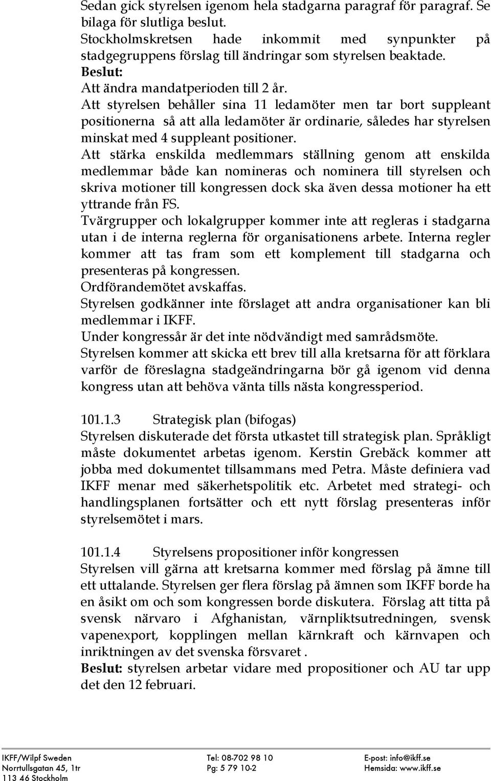 Att styrelsen behåller sina 11 ledamöter men tar bort suppleant positionerna så att alla ledamöter är ordinarie, således har styrelsen minskat med 4 suppleant positioner.