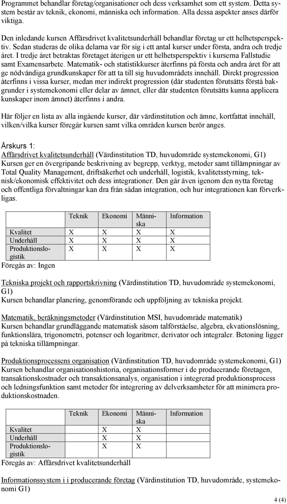 I tredje året betraktas företaget återigen ur ett helhetsperspektiv i kurserna Fallstudie samt Examensarbete.