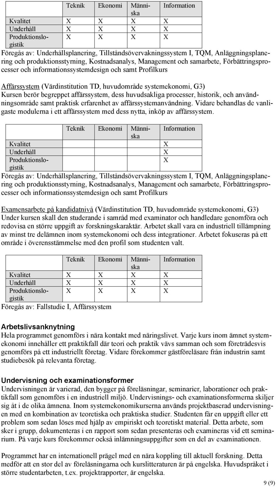 erfarenhet av affärssystemanvändning. Vidare behandlas de vanligaste modulerna i ett affärssystem med dess nytta, inköp av affärssystem.