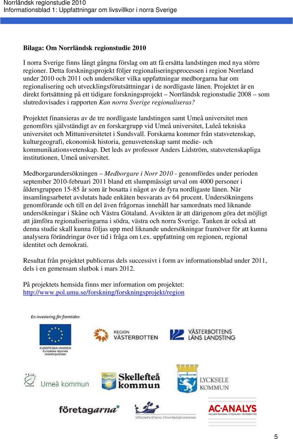 de nordligaste länen. Projektet är en direkt fortsättning på ett tidigare forskningsprojekt Norrländsk regionstudie 2008 som slutredovisades i rapporten Kan norra Sverige regionaliseras?