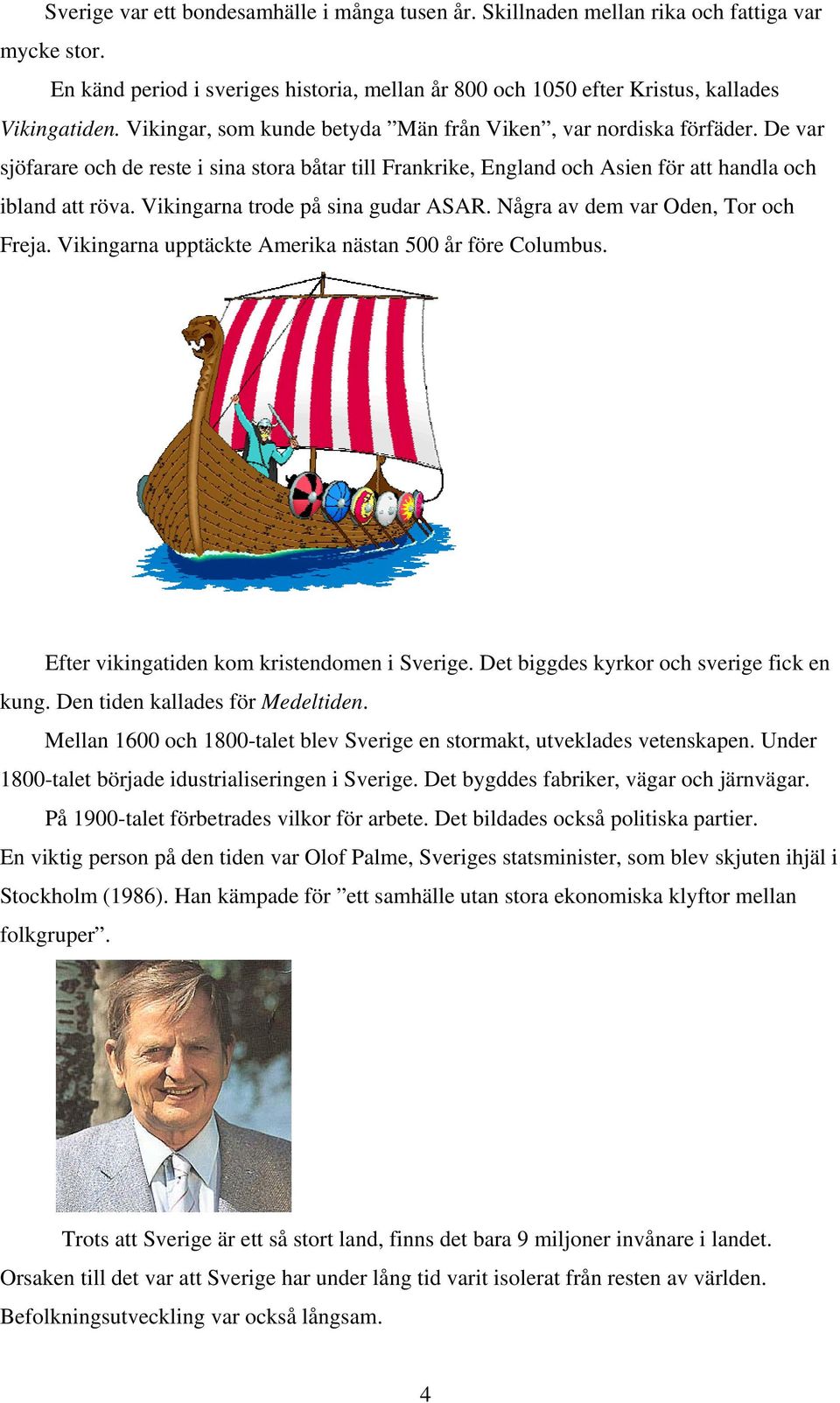 Vikingarna trode på sina gudar ASAR. Några av dem var Oden, Tor och Freja. Vikingarna upptäckte Amerika nästan 500 år före Columbus. Efter vikingatiden kom kristendomen i Sverige.