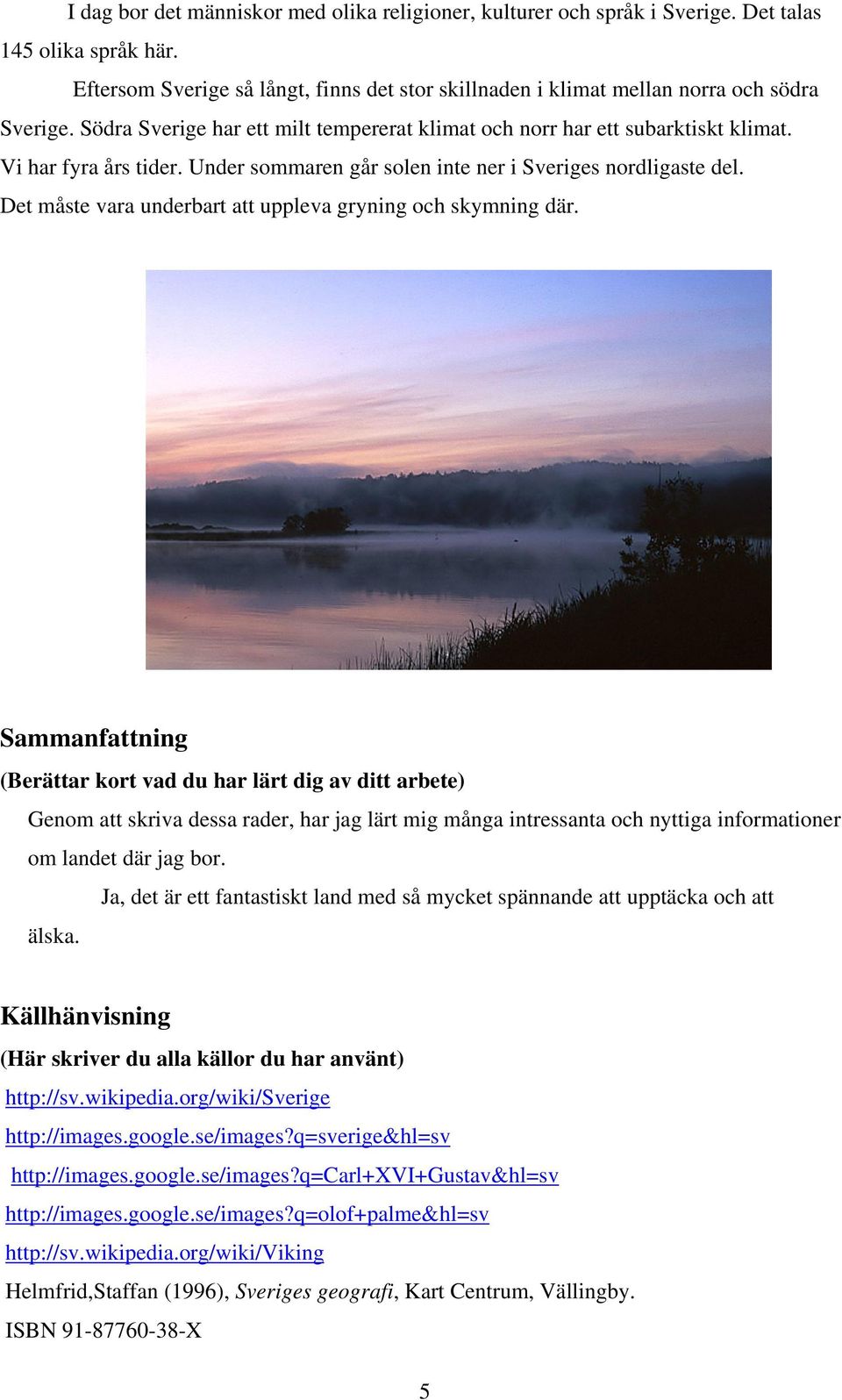 Det måste vara underbart att uppleva gryning och skymning där.