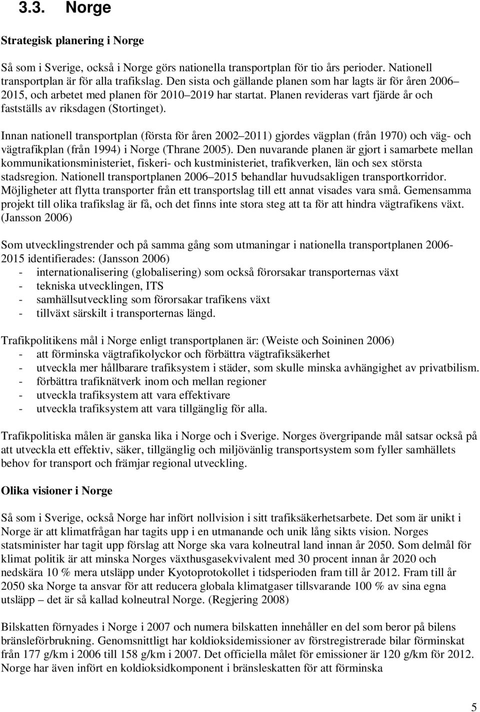 Innan nationell transportplan (första för åren 2002 2011) gjordes vägplan (från 1970) och väg- och vägtrafikplan (från 1994) i Norge (Thrane 2005).