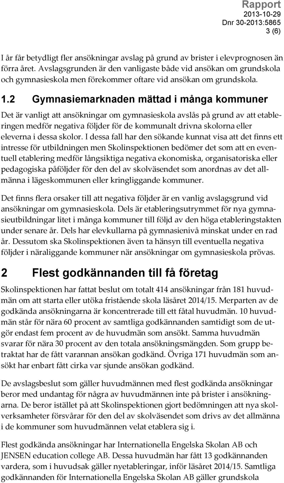 2 Gymnasiemarknaden mättad i många kommuner Det är vanligt att ansökningar om gymnasieskola avslås på grund av att etableringen medför negativa följder för de kommunalt drivna skolorna eller eleverna