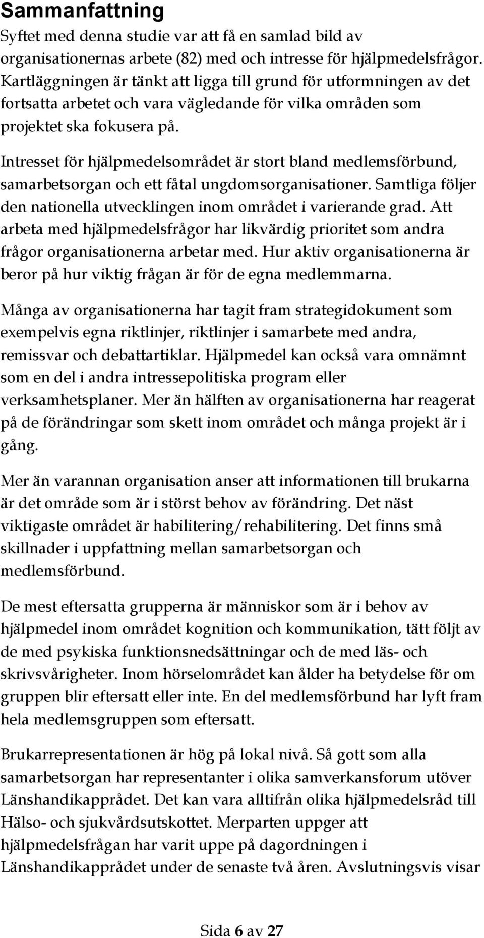 Intresset för hjälpmedelsområdet är stort bland medlemsförbund, samarbetsorgan och ett fåtal ungdomsorganisationer. Samtliga följer den nationella utvecklingen inom området i varierande grad.