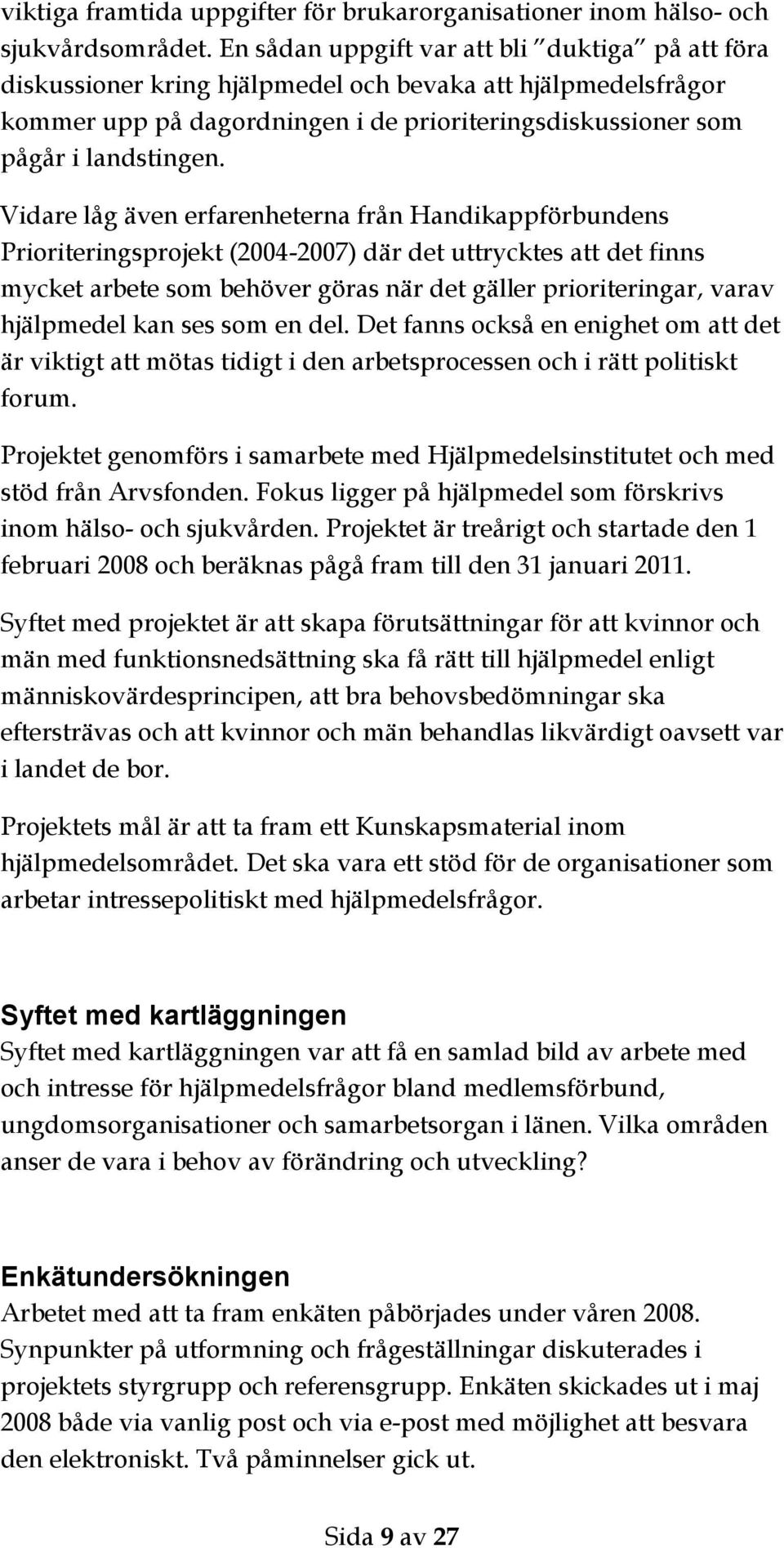 Vidare låg även erfarenheterna från Handikappförbundens Prioriteringsprojekt (2004-2007) där det uttrycktes att det finns mycket arbete som behöver göras när det gäller prioriteringar, varav