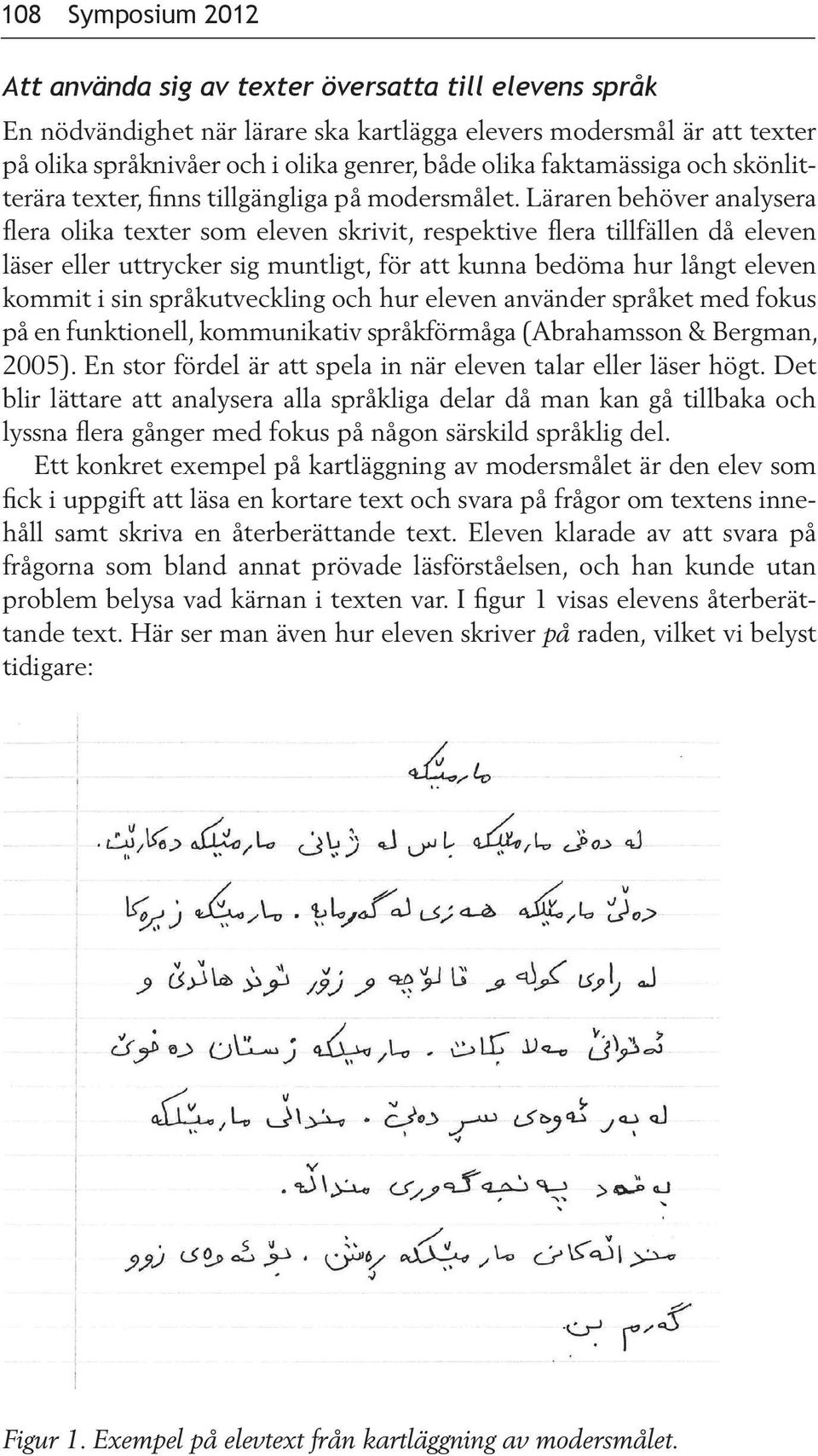 Läraren behöver analysera flera olika texter som eleven skrivit, respektive flera tillfällen då eleven läser eller uttrycker sig muntligt, för att kunna bedöma hur långt eleven kommit i sin