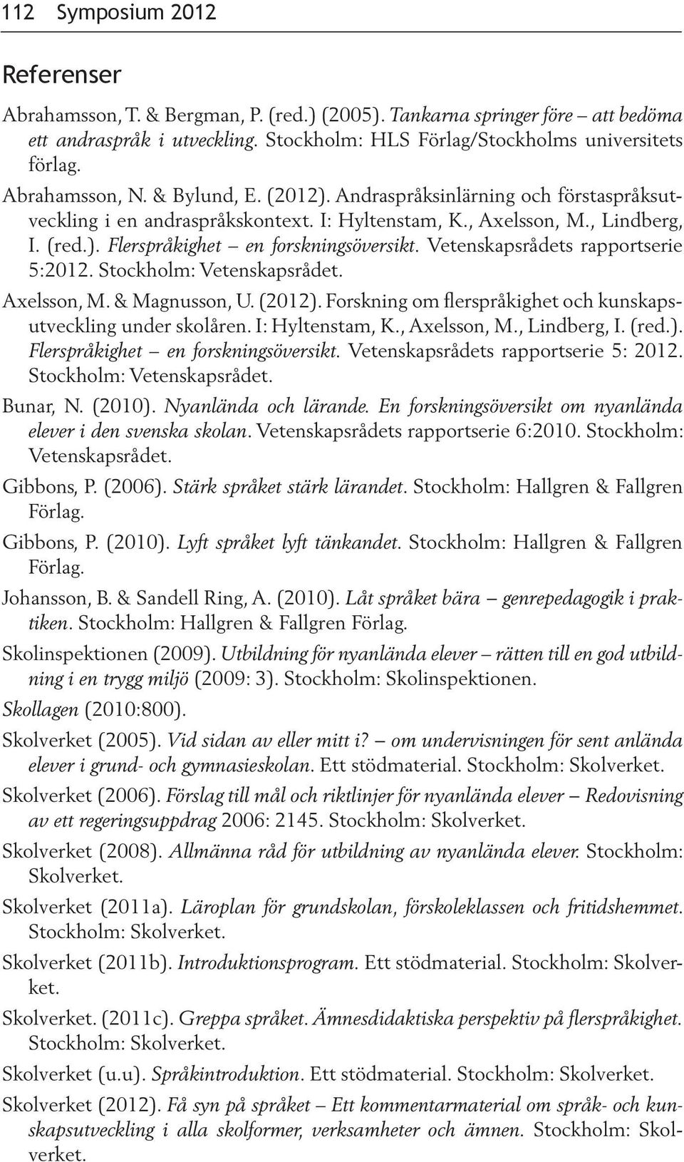 Vetenskapsrådets rapportserie 5:2012. Stockholm: Vetenskapsrådet. Axelsson, M. & Magnusson, U. (2012). Forskning om flerspråkighet och kunskapsutveckling under skolåren. I: Hyltenstam, K.