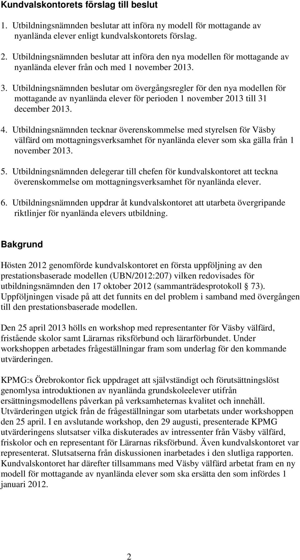 Utbildningsnämnden beslutar om övergångsregler för den nya modellen för mottagande av nyanlända elever för perioden 1 november 2013 till 31 december 2013. 4.