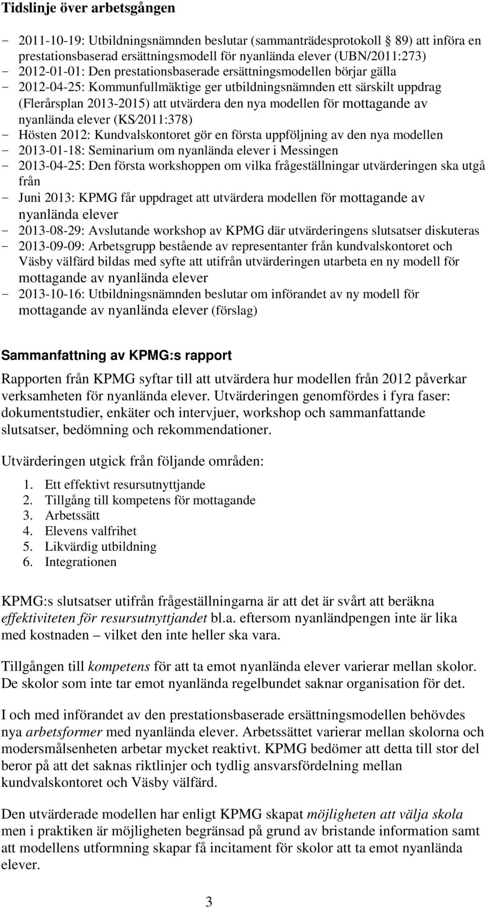 mottagande av nyanlända elever (KS 2011:378) - Hösten 2012: Kundvalskontoret gör en första uppföljning av den nya modellen - 2013-01-18: Seminarium om nyanlända elever i Messingen - 2013-04-25: Den