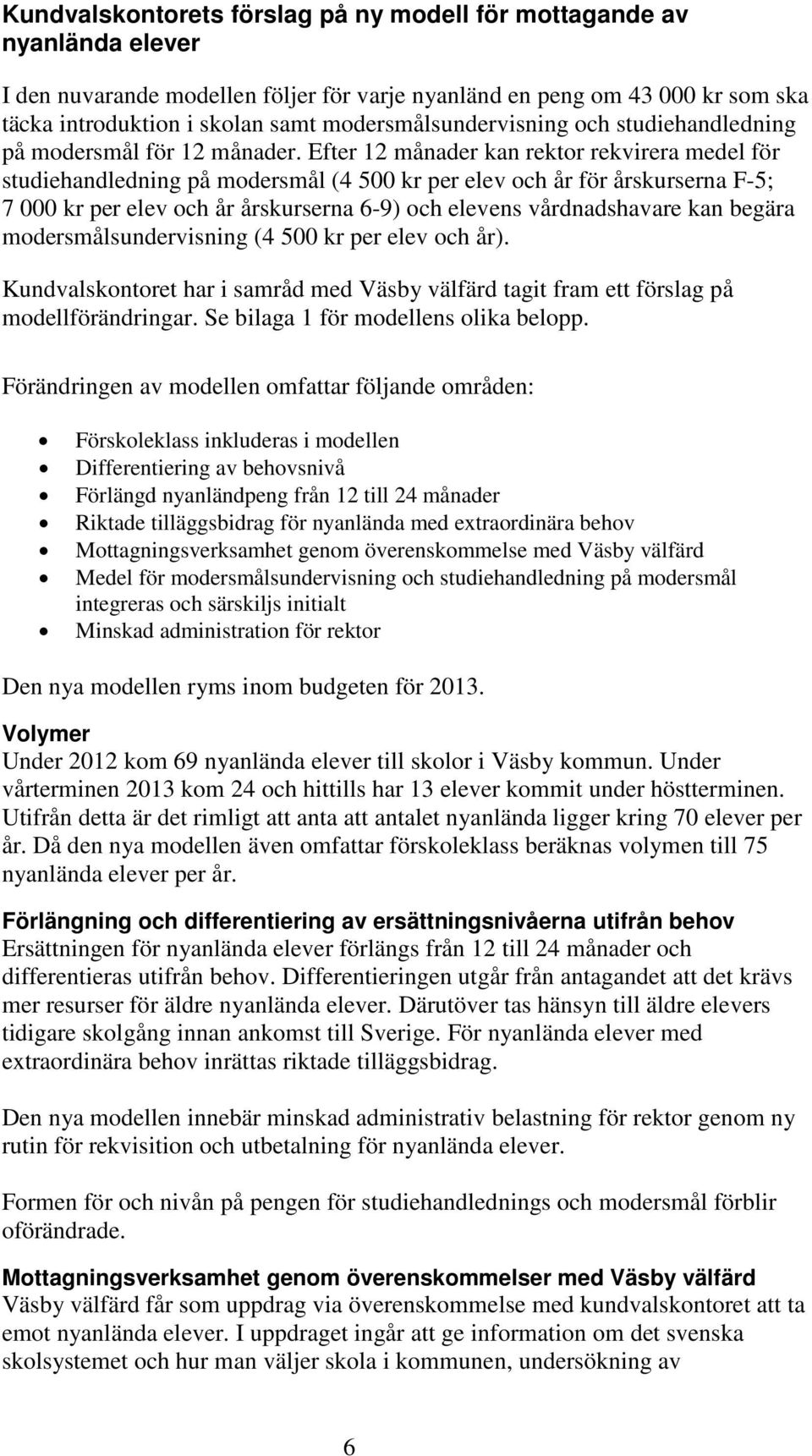 Efter 12 månader kan rektor rekvirera medel för studiehandledning på modersmål (4 500 kr per elev och år för årskurserna F-5; 7 000 kr per elev och år årskurserna 6-9) och elevens vårdnadshavare kan