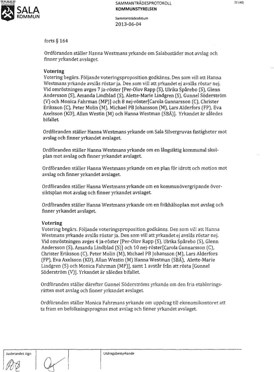 Följande voteringsproposition godkänns. Den som vill att Hanna Westmans yrkande avslås röstar ja. Den som vill att yrkandet ej avslås röstar nej.