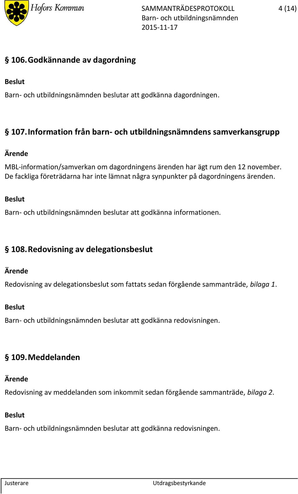 De fackliga företrädarna har inte lämnat några synpunkter på dagordningens ärenden. beslutar att godkänna informationen. 108.