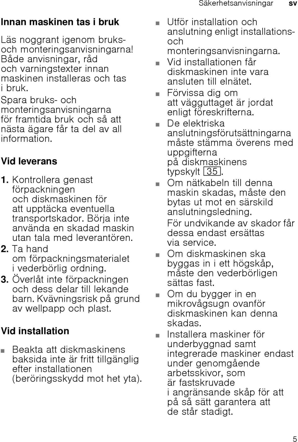 Kontrollera genast förpackningen och diskmaskinen för att upptäcka eventuella transportskador. Börja inte använda en skadad maskin utan tala med leverantören. 2.