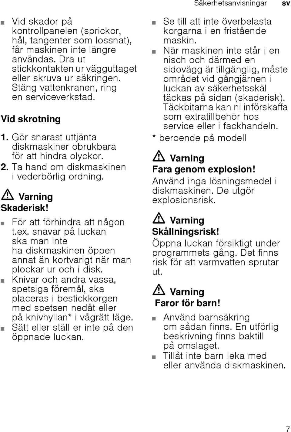 För att förhindra att någon t.ex. snavar på luckan ska man inte ha diskmaskinen öppen annat än kortvarigt när man plockar ur och i disk.