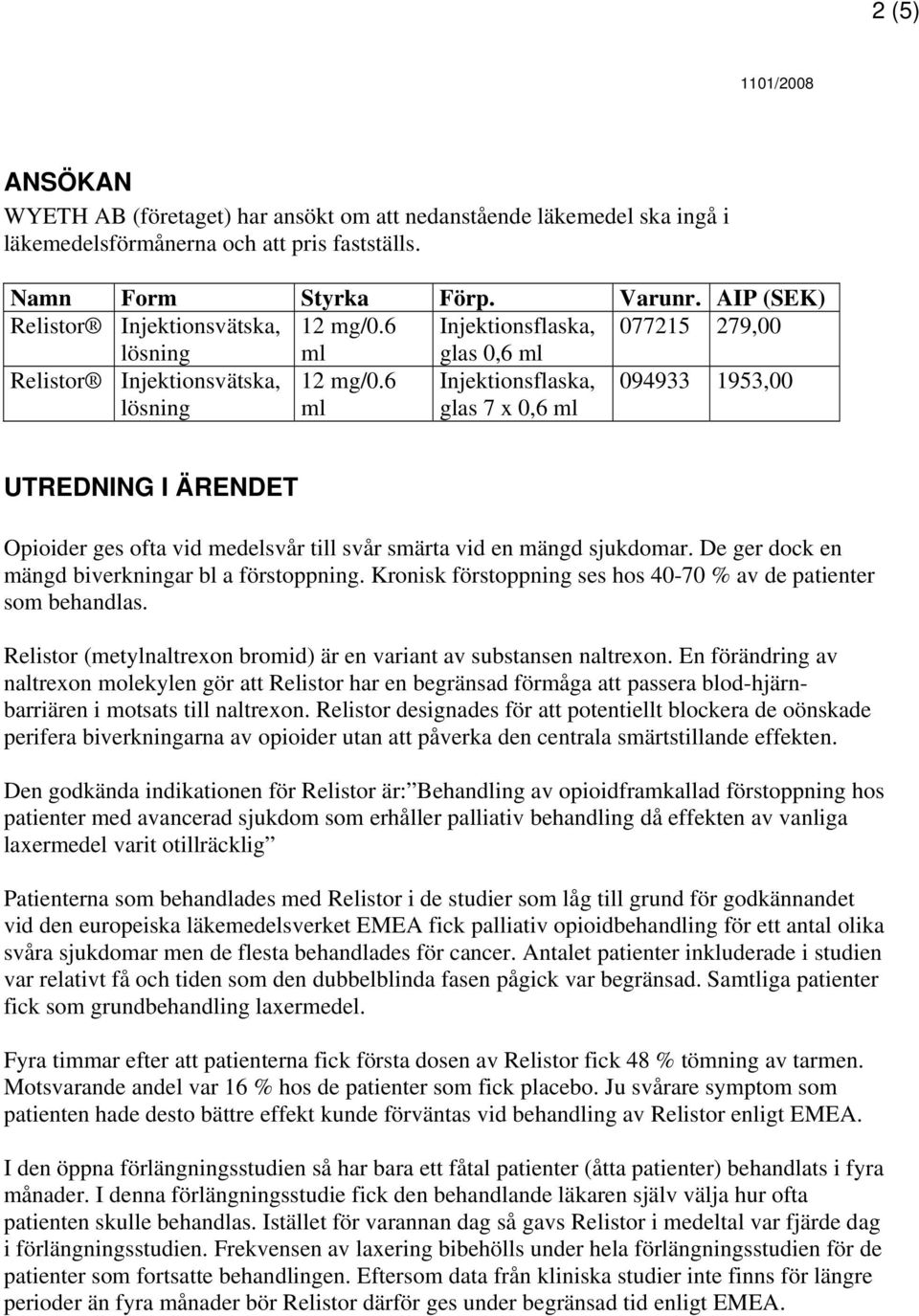 6 ml Injektionsflaska, glas 7 x 0,6 ml 094933 1953,00 UTREDNING I ÄRENDET Opioider ges ofta vid medelsvår till svår smärta vid en mängd sjukdomar. De ger dock en mängd biverkningar bl a förstoppning.