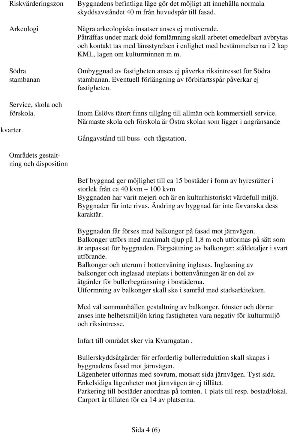 Påträffas under mark dold fornlämning skall arbetet omedelbart avbrytas och kontakt tas med länsstyrelsen i enlighet med bestämmelserna i 2 kap KML, lagen om kulturminnen m m.