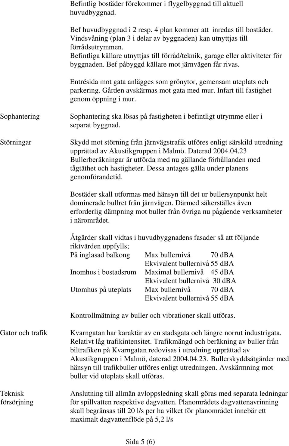 Bef påbyggd källare mot järnvägen får rivas. Entrésida mot gata anlägges som grönytor, gemensam uteplats och parkering. Gården avskärmas mot gata med mur. Infart till fastighet genom öppning i mur.
