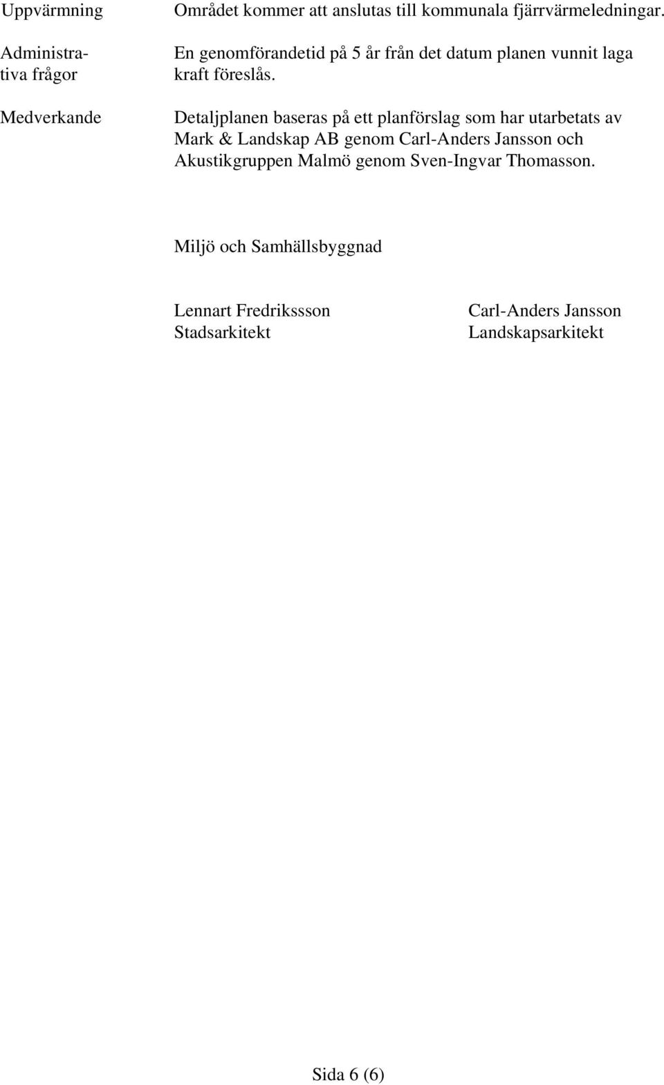 Detaljplanen baseras på ett planförslag som har utarbetats av Mark & Landskap AB genom Carl-Anders Jansson och