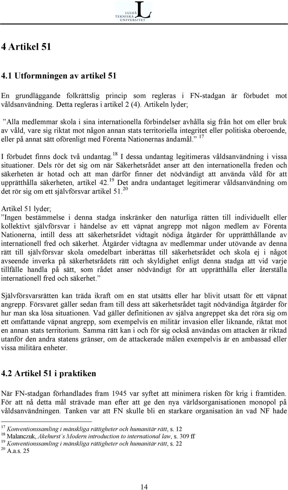 oberoende, eller på annat sätt oförenligt med Förenta Nationernas ändamål. 17 I förbudet finns dock två undantag. 18 I dessa undantag legitimeras våldsanvändning i vissa situationer.