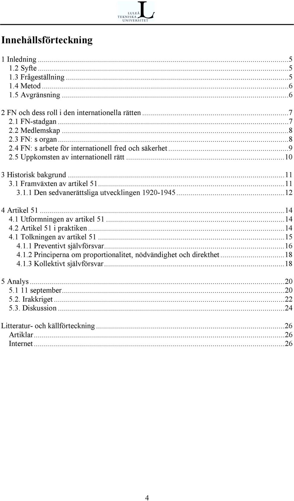 ..12 4 Artikel 51...14 4.1 Utformningen av artikel 51...14 4.2 Artikel 51 i praktiken...14 4.1 Tolkningen av artikel 51...15 4.1.1 Preventivt självförsvar...16 4.1.2 Principerna om proportionalitet, nödvändighet och direkthet.