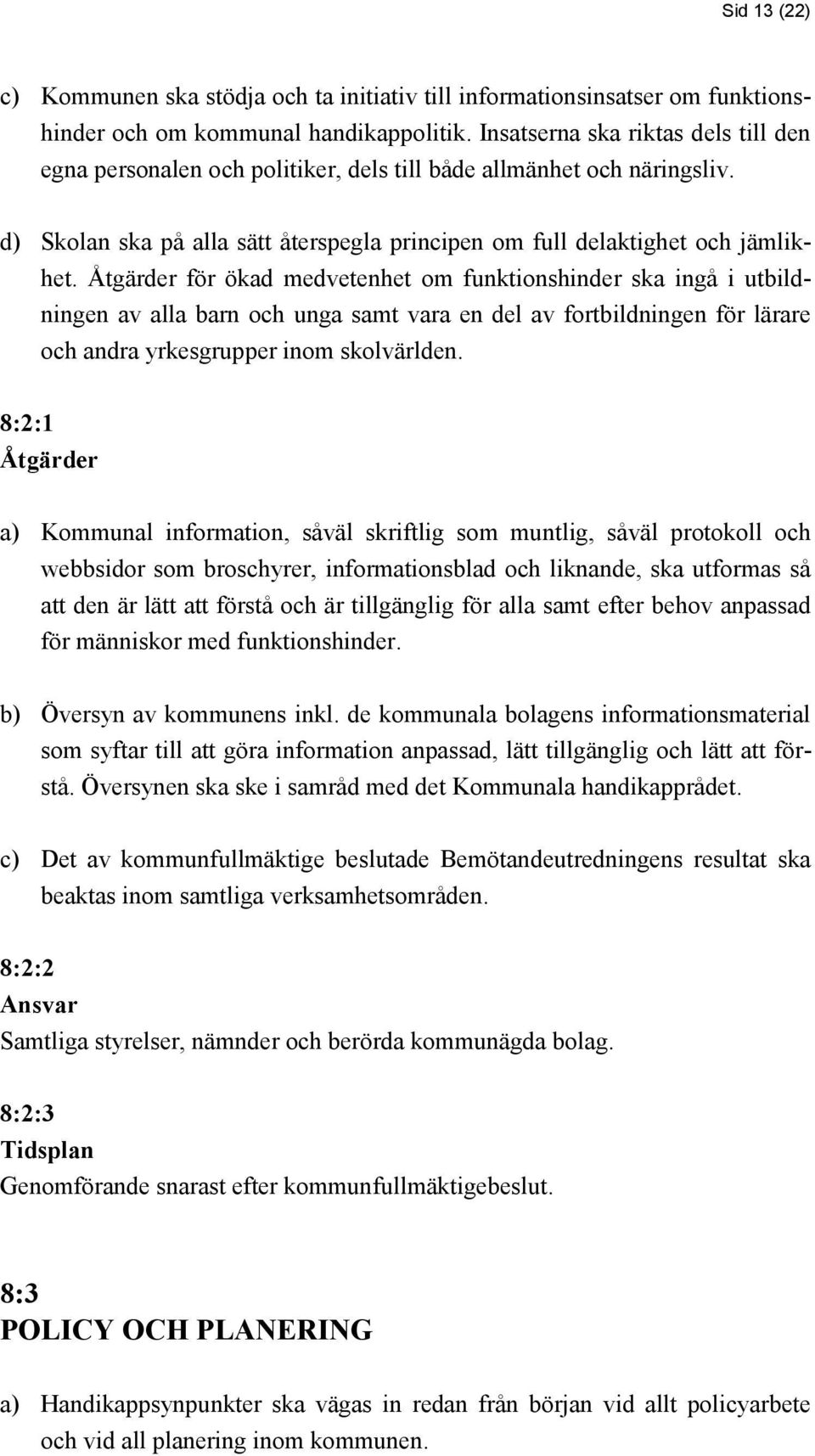 för ökad medvetenhet om funktionshinder ska ingå i utbildningen av alla barn och unga samt vara en del av fortbildningen för lärare och andra yrkesgrupper inom skolvärlden.