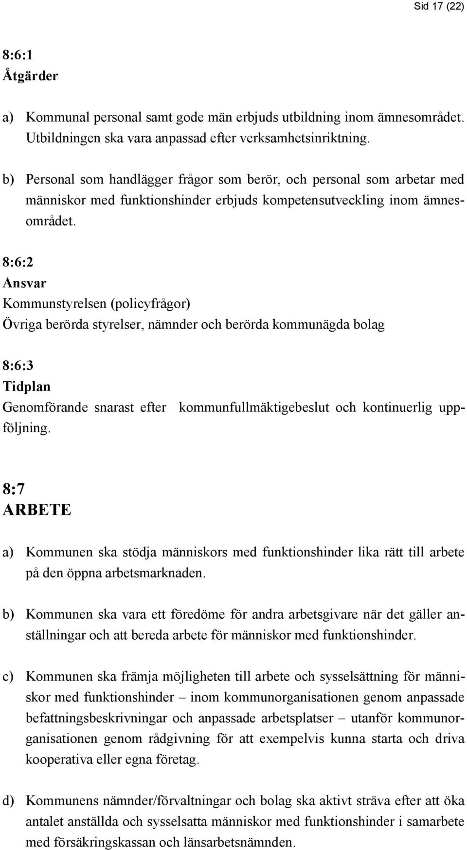 8:6:2 Kommunstyrelsen (policyfrågor) Övriga berörda styrelser, nämnder och berörda kommunägda bolag 8:6:3 Tidplan Genomförande snarast efter kommunfullmäktigebeslut och kontinuerlig uppföljning.