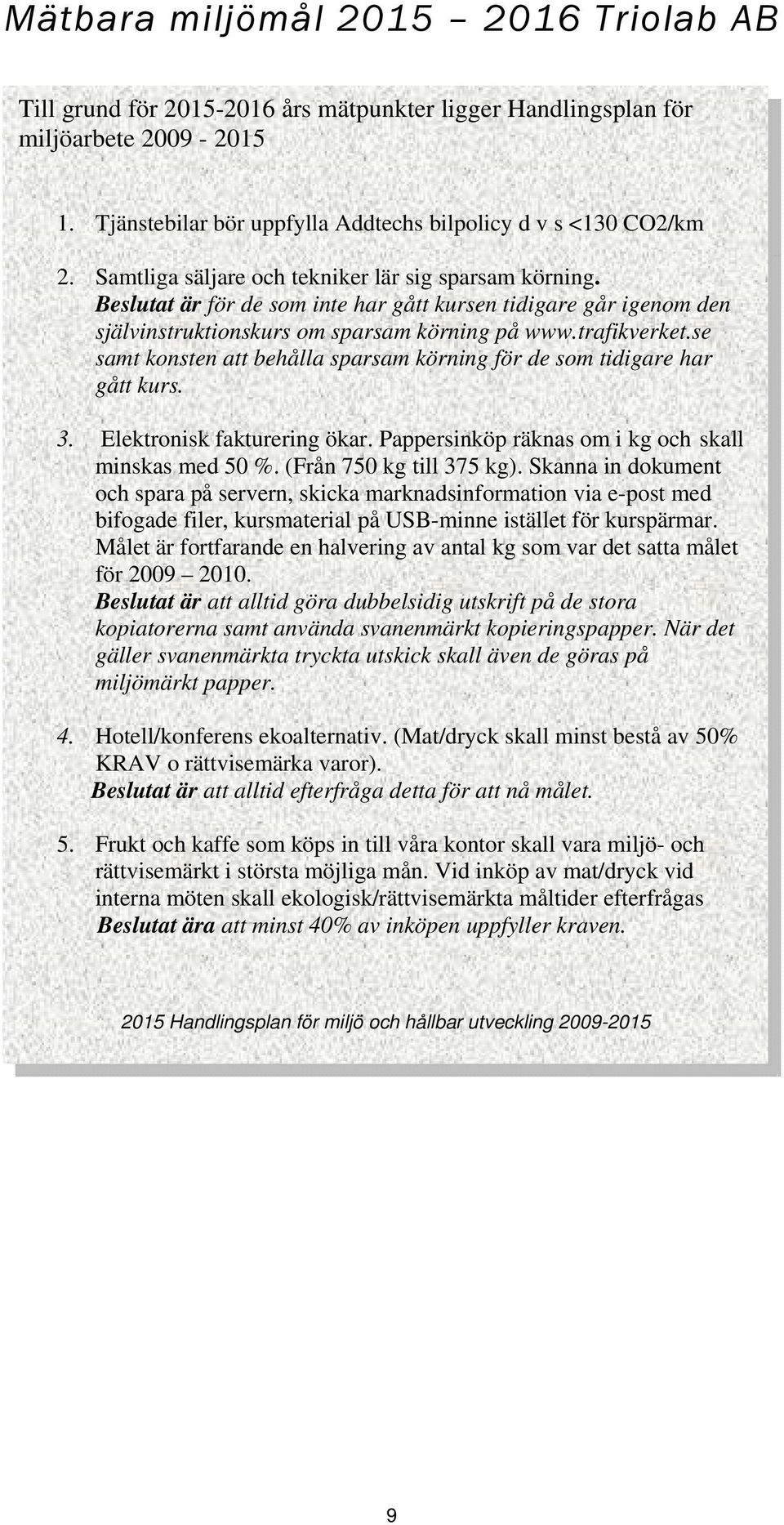 se samt konsten att behålla sparsam körning för de som tidigare har gått kurs. 3. Elektronisk fakturering ökar. Pappersinköp räknas om i kg och skall minskas med 50 %. (Från 750 kg till 375 kg).