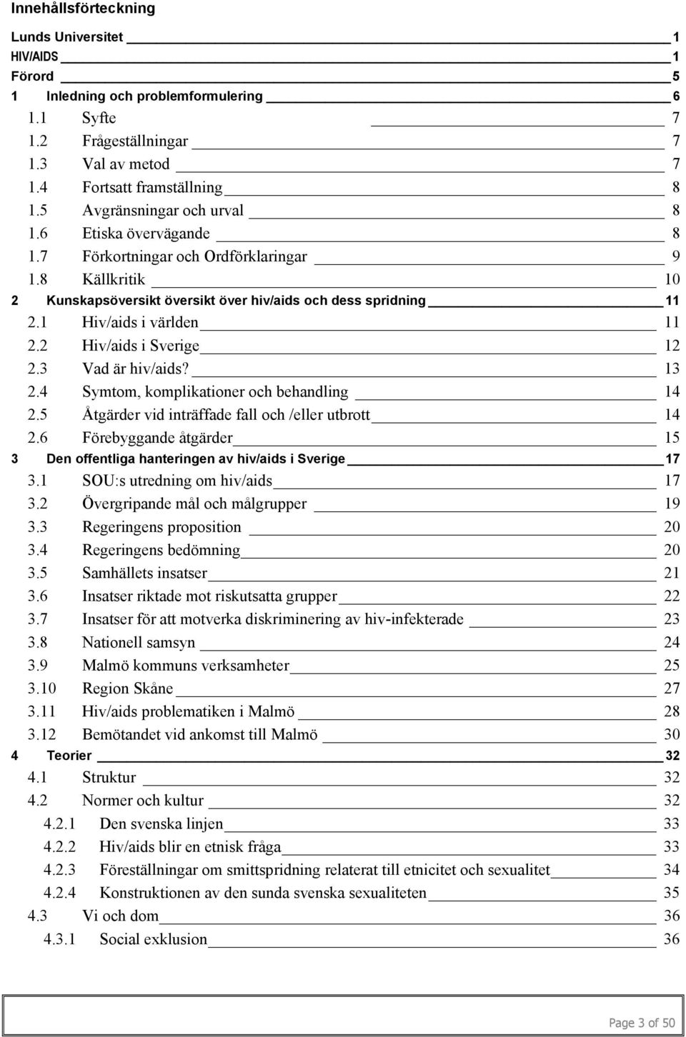 1 Hiv/aids i världen 11 2.2 Hiv/aids i Sverige 12 2.3 Vad är hiv/aids? 13 2.4 Symtom, komplikationer och behandling 14 2.5 Åtgärder vid inträffade fall och /eller utbrott 14 2.