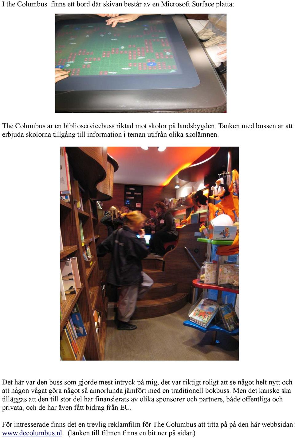 Det här var den buss som gjorde mest intryck på mig, det var riktigt roligt att se något helt nytt och att någon vågat göra något så annorlunda jämfört med en traditionell bokbuss.