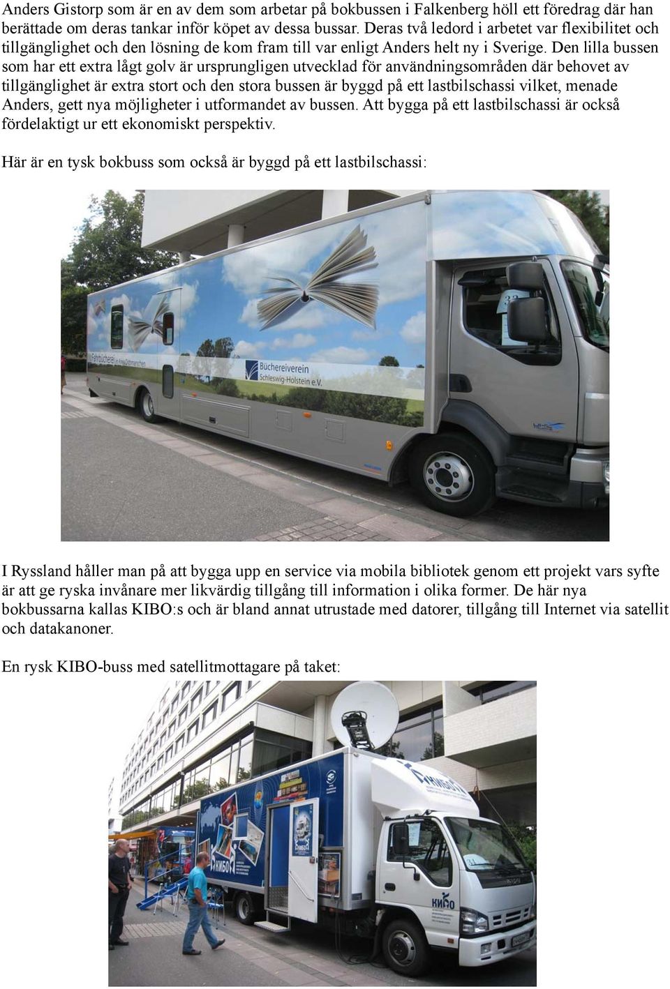 Den lilla bussen som har ett extra lågt golv är ursprungligen utvecklad för användningsområden där behovet av tillgänglighet är extra stort och den stora bussen är byggd på ett lastbilschassi vilket,