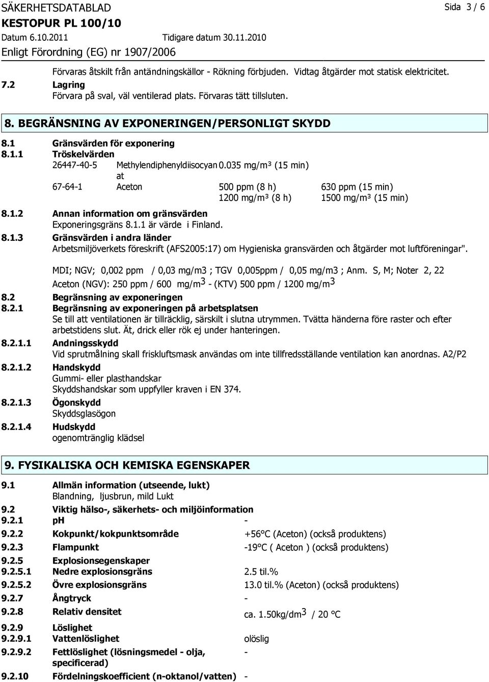 035 mg/m³ (15 min) at 67-64-1 Aceton 500 ppm (8 h) 630 ppm (15 min) 1200 mg/m³ (8 h) 1500 mg/m³ (15 min) 8.1.2 Annan information om gränsvärden Exponeringsgräns 8.1.1 är värde i Finland. 8.1.3 Gränsvärden i andra länder Arbetsmiljöverkets föreskrift (AFS2005:17) om Hygieniska gransvärden och åtgärder mot luftföreningar".