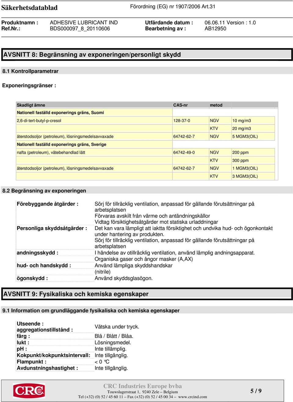 (petroleum), lösningsmedelsavvaxade 64742-62-7 NGV 5 MGM3(OIL) Nationell faställd exponerings gräns, Sverige nafta (petroleum), vätebehandlad lätt 64742-49-0 NGV 200 ppm KTV 300 ppm återstodsoljor