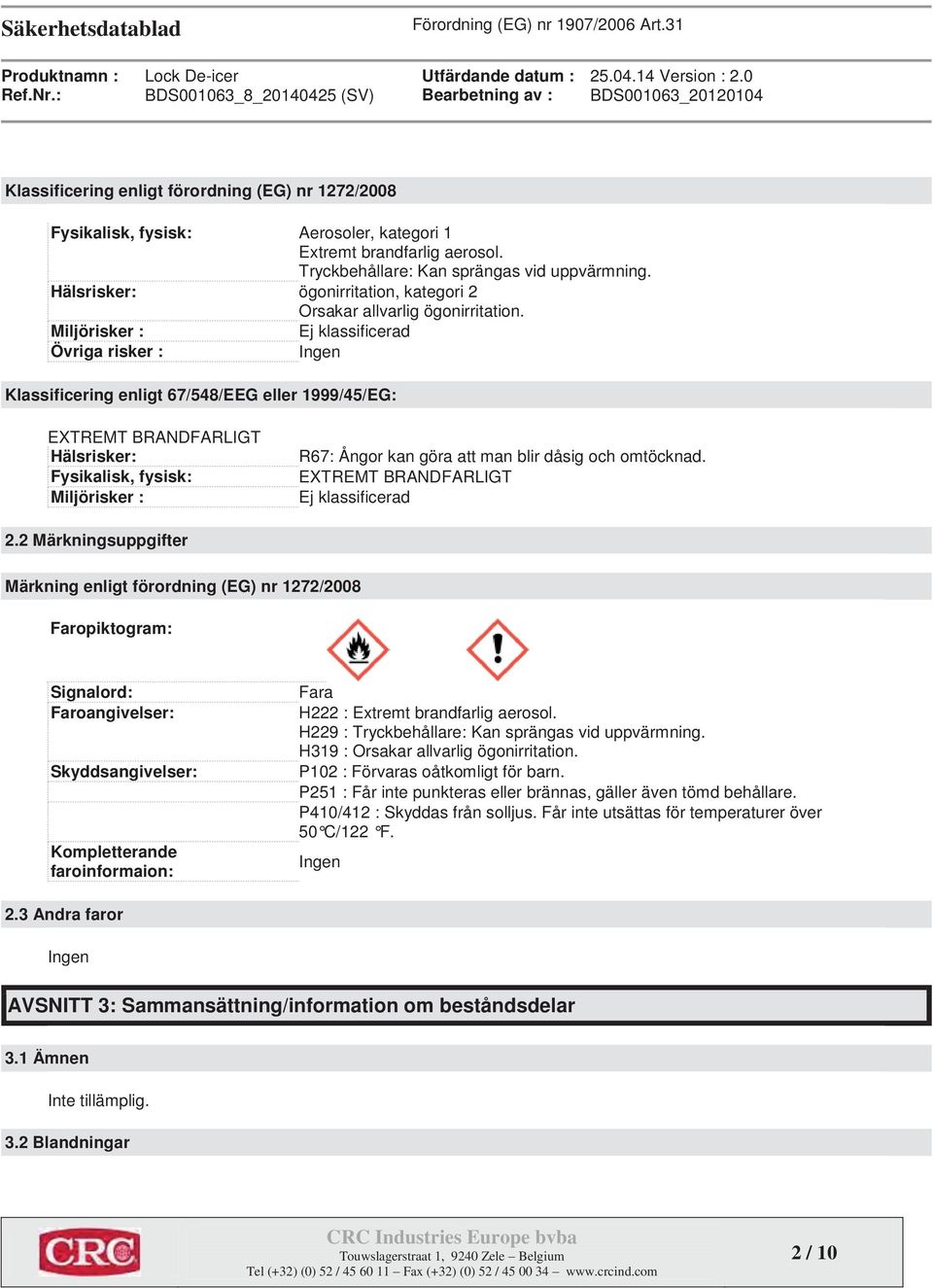 Tryckbehållare: Kan sprängas vid uppvärmning. Hälsrisker: ögonirritation, kategori 2 Orsakar allvarlig ögonirritation.