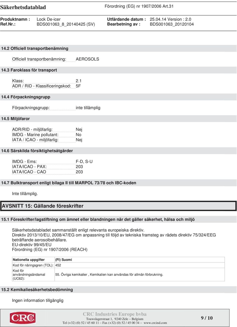 4 Förpackningsgrupp Förpackningsgrupp: inte tillämplig 14.5 Miljöfaror ADR/RID - miljöfarlig: IMDG - Marine pollutant: IATA / ICAO - miljöfarlig: Nej No Nej 14.