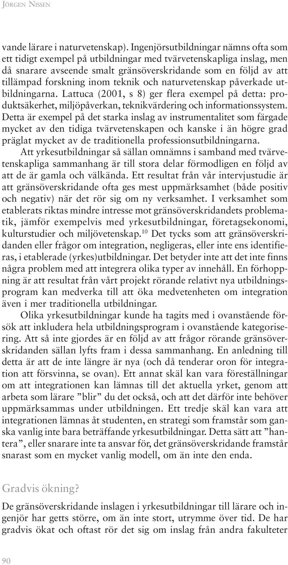teknik och naturvetenskap påverkade utbildningarna. Lattuca (2001, s 8) ger flera exempel på detta: produktsäkerhet, miljöpåverkan, teknikvärdering och informationssystem.