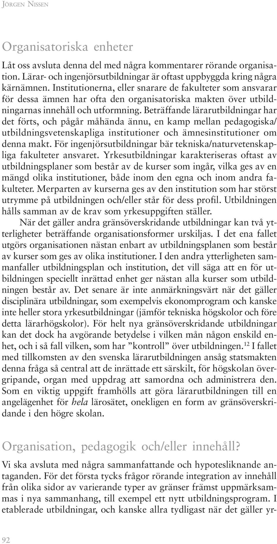 Beträffande lärarutbildningar har det förts, och pågår måhända ännu, en kamp mellan pedagogiska/ utbildningsvetenskapliga institutioner och ämnesinstitutioner om denna makt.