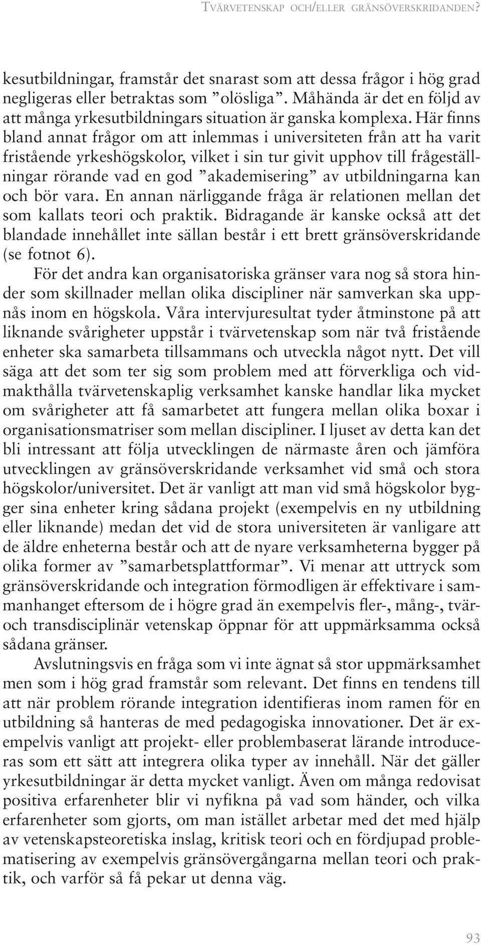 Här finns bland annat frågor om att inlemmas i universiteten från att ha varit fristående yrkeshögskolor, vilket i sin tur givit upphov till frågeställningar rörande vad en god akademisering av
