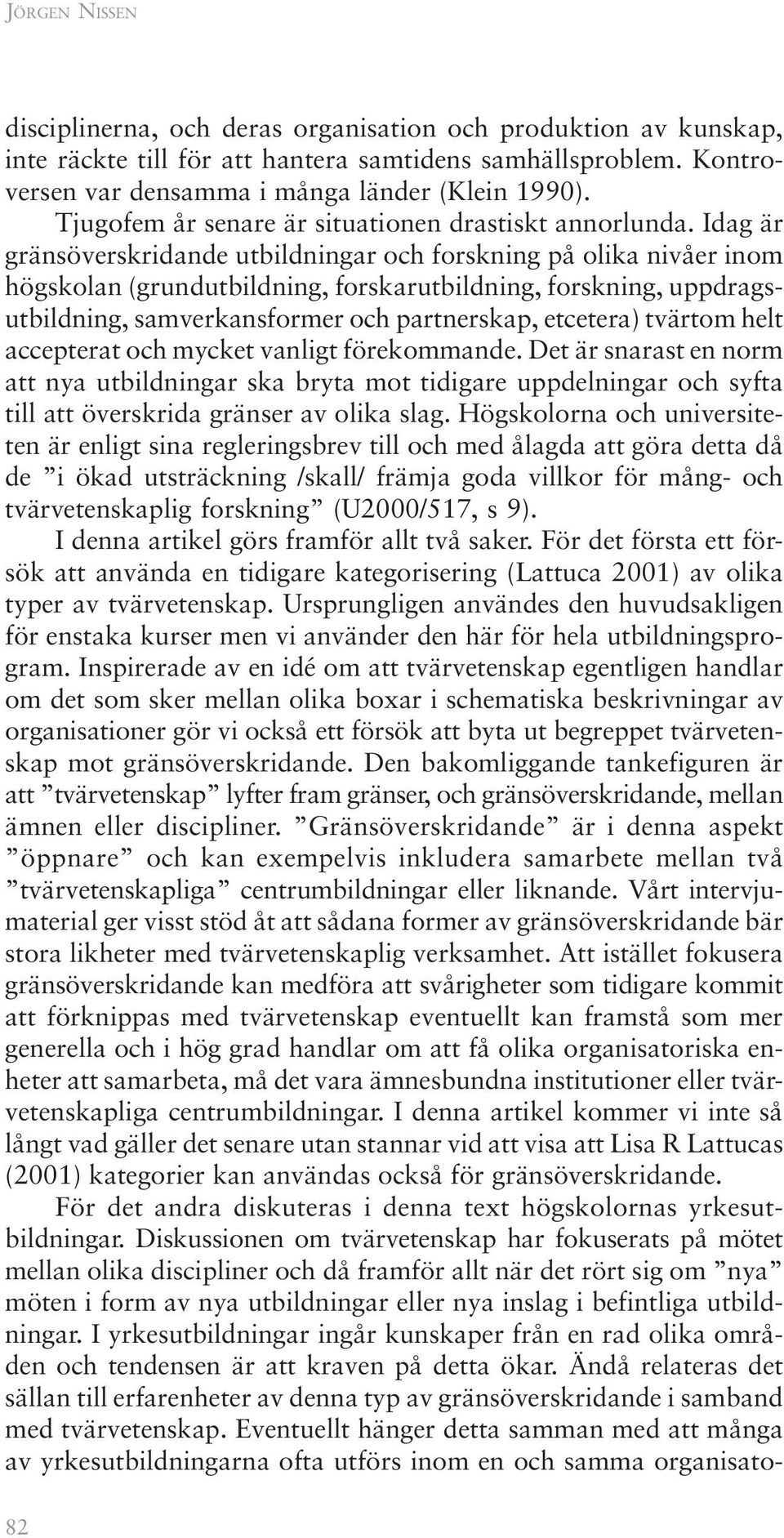 Idag är gränsöverskridande utbildningar och forskning på olika nivåer inom högskolan (grundutbildning, forskarutbildning, forskning, uppdragsutbildning, samverkansformer och partnerskap, etcetera)