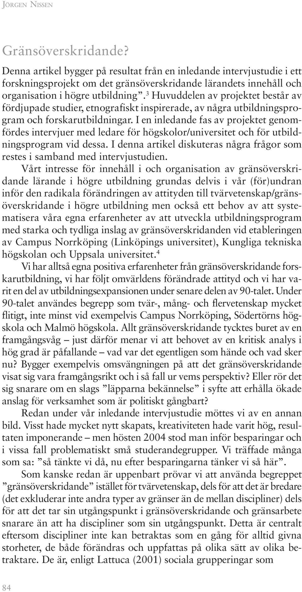 3 Huvuddelen av projektet består av fördjupade studier, etnografiskt inspirerade, av några utbildningsprogram och forskarutbildningar.