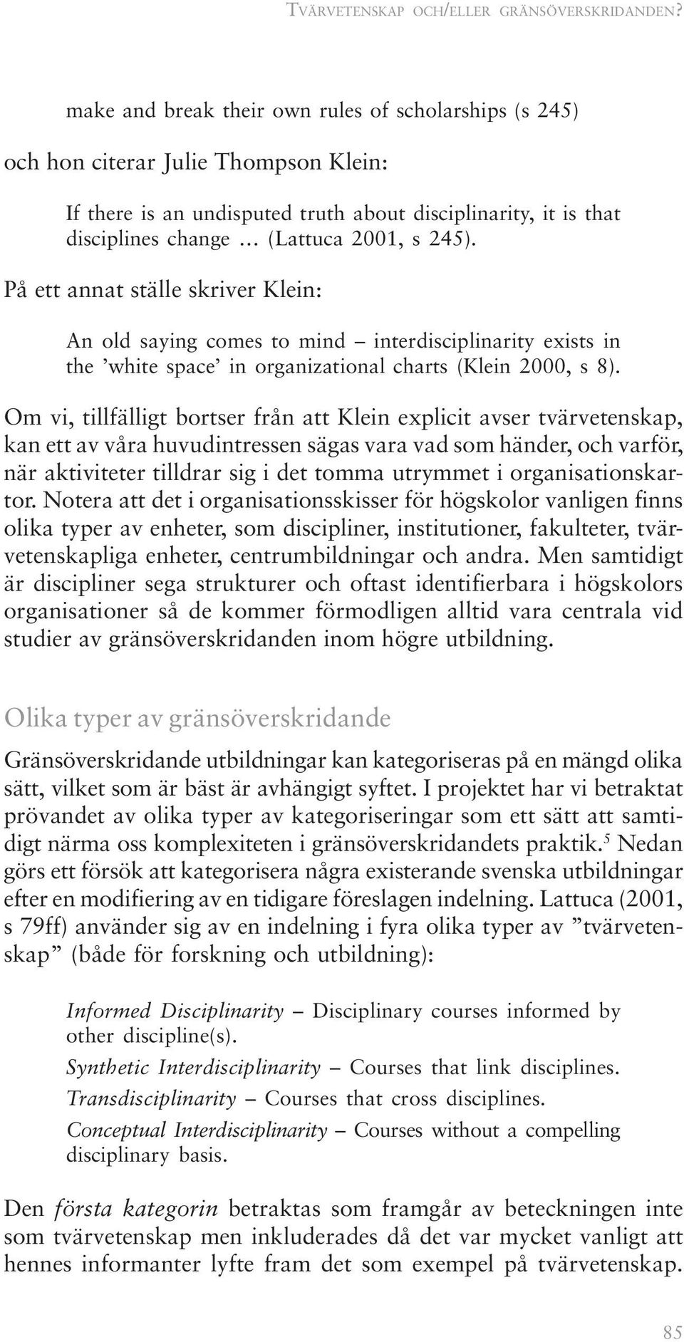 På ett annat ställe skriver Klein: An old saying comes to mind interdisciplinarity exists in the white space in organizational charts (Klein 2000, s 8).