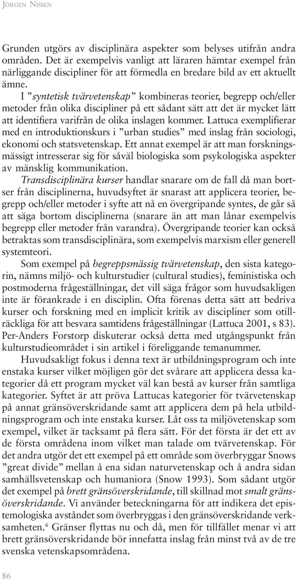 I syntetisk tvärvetenskap kombineras teorier, begrepp och/eller metoder från olika discipliner på ett sådant sätt att det är mycket lätt att identifiera varifrån de olika inslagen kommer.