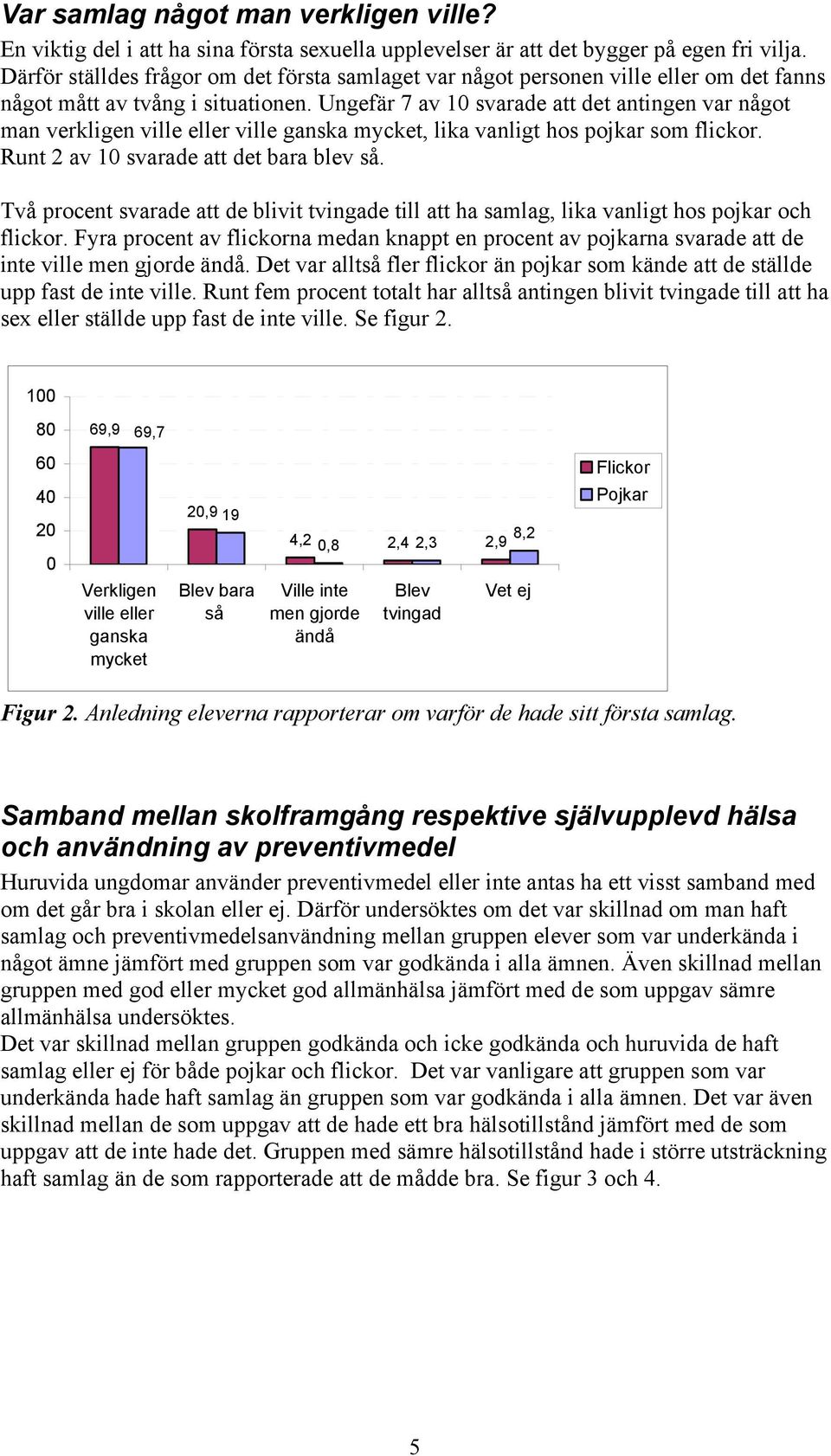 Ungefär 7 av 10 svarade att det antingen var något man verkligen ville eller ville ganska mycket, lika vanligt hos pojkar som flickor. Runt 2 av 10 svarade att det bara blev så.