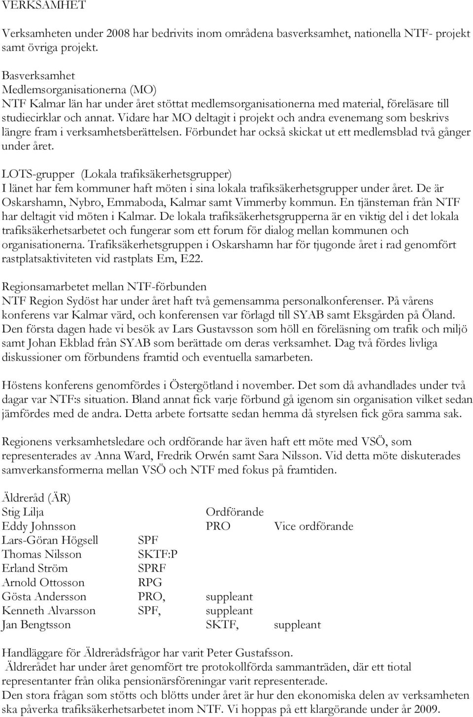 Vidare har MO deltagit i projekt och andra evenemang som beskrivs längre fram i verksamhetsberättelsen. Förbundet har också skickat ut ett medlemsblad två gånger under året.
