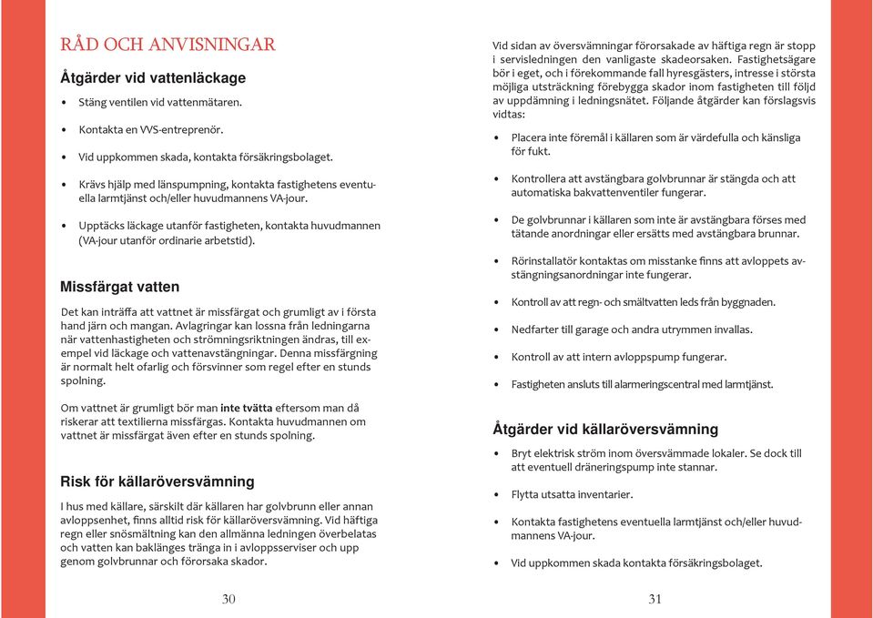 Upptäcks läckage utanför fastigheten, kontakta huvudmannen (VA-jour utanför ordinarie arbetstid).