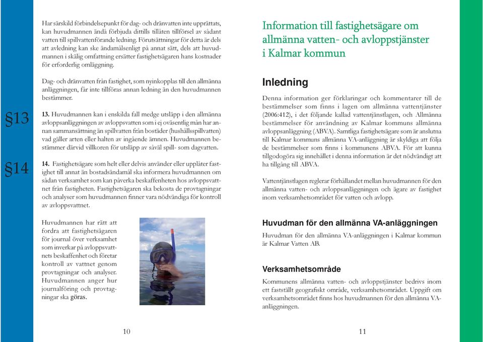 Dag- och dränvatten från fastighet, som nyinkopplas till den allmänna anläggningen, får inte tillföras annan ledning än den huvudmannen bestämmer. 13.